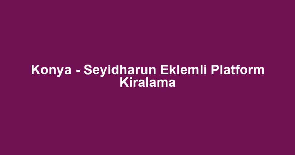 Konya - Seyidharun Eklemli Platform Kiralama