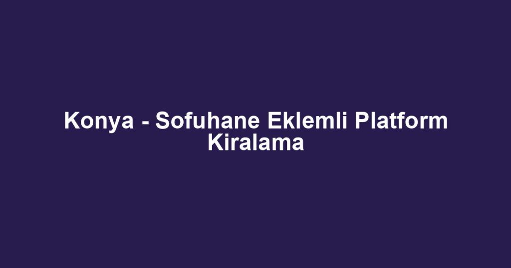 Konya - Sofuhane Eklemli Platform Kiralama