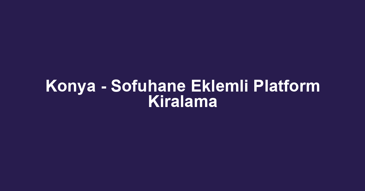 Konya - Sofuhane Eklemli Platform Kiralama