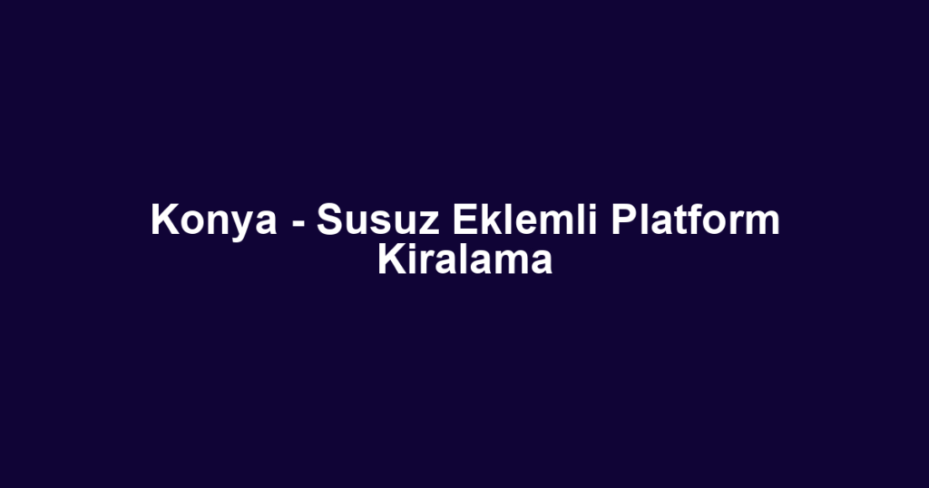 Konya - Susuz Eklemli Platform Kiralama