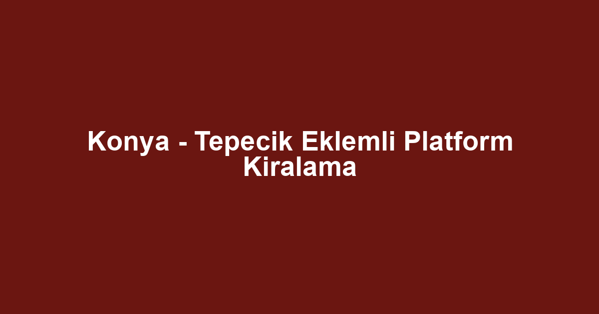 Konya - Tepecik Eklemli Platform Kiralama