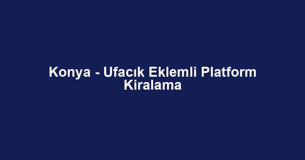 Konya - Ufacık Eklemli Platform Kiralama
