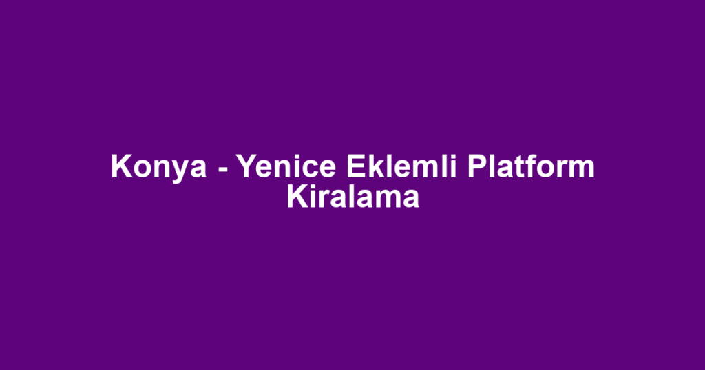 Konya - Yenice Eklemli Platform Kiralama