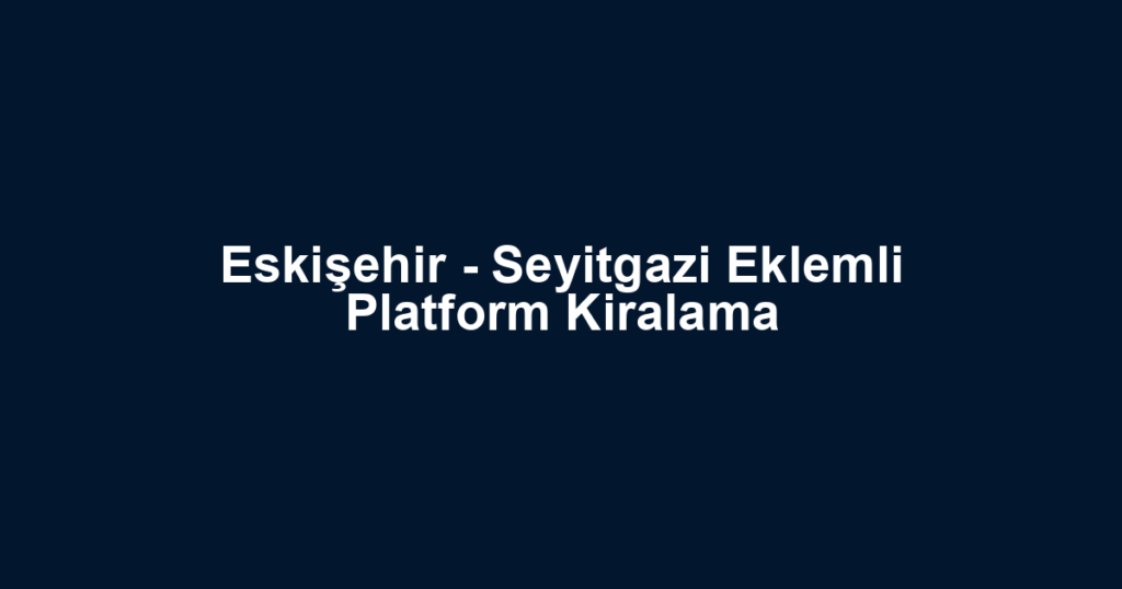 Eskişehir - Seyitgazi Eklemli Platform Kiralama