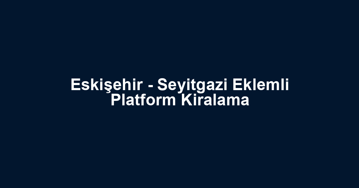 Eskişehir - Seyitgazi Eklemli Platform Kiralama