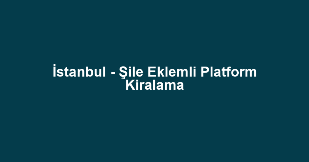 İstanbul - Şile Eklemli Platform Kiralama