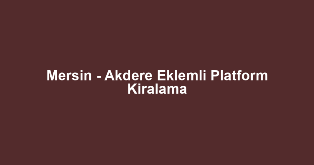 Mersin - Akdere Eklemli Platform Kiralama