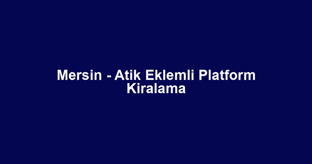Mersin - Atik Eklemli Platform Kiralama