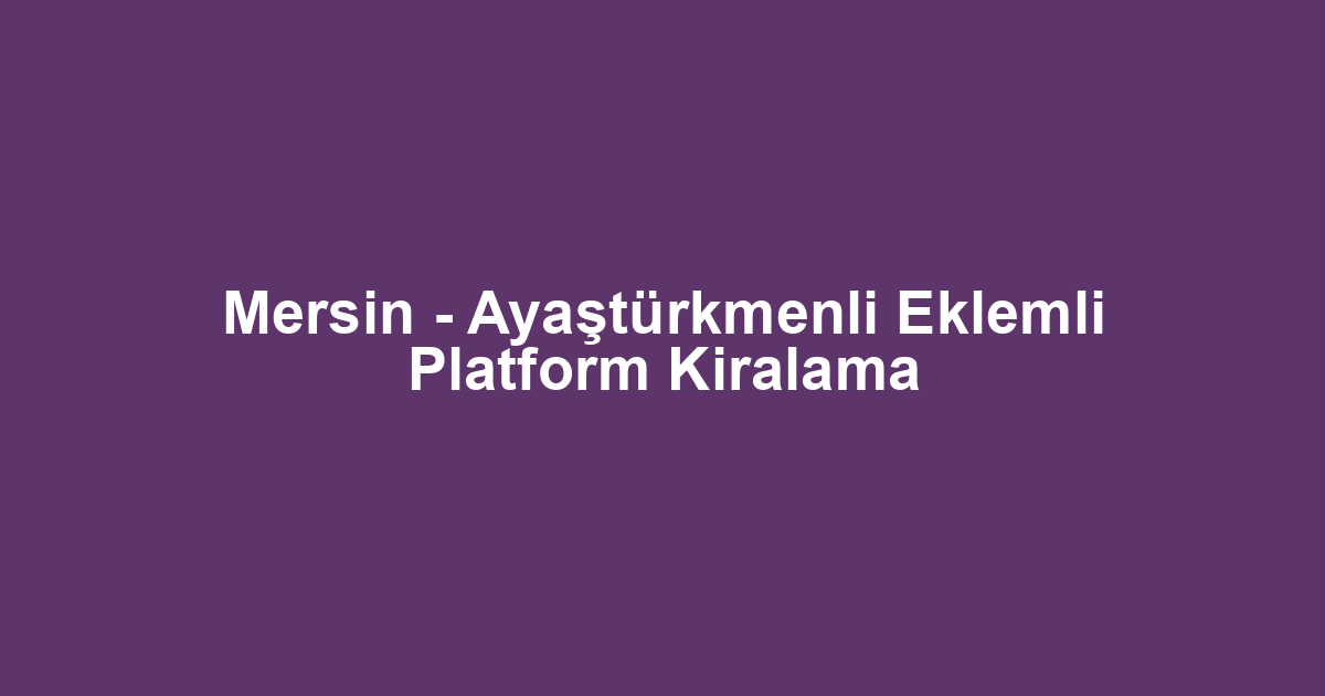 Mersin - Ayaştürkmenli Eklemli Platform Kiralama