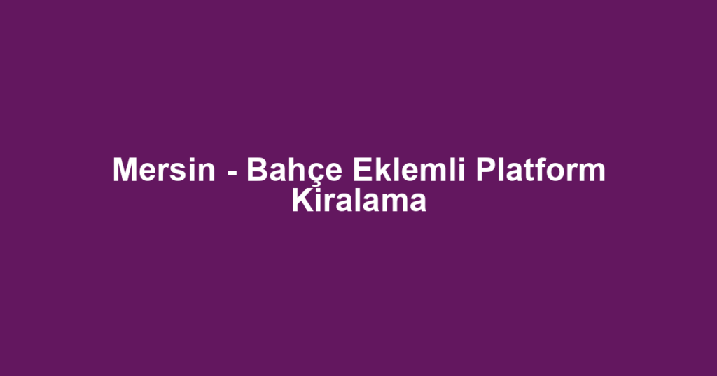 Mersin - Bahçe Eklemli Platform Kiralama