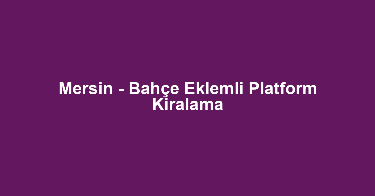 Mersin - Bahçe Eklemli Platform Kiralama