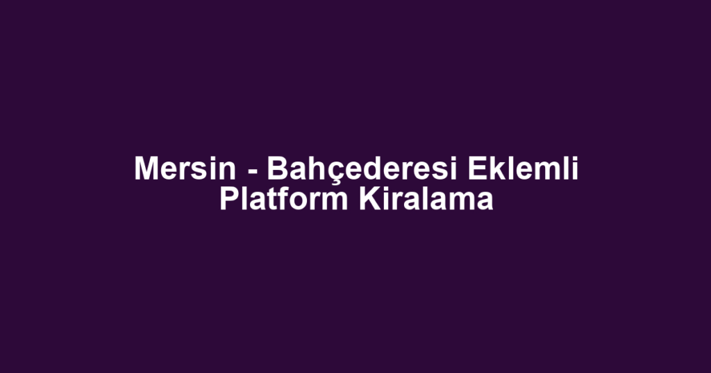 Mersin - Bahçederesi Eklemli Platform Kiralama
