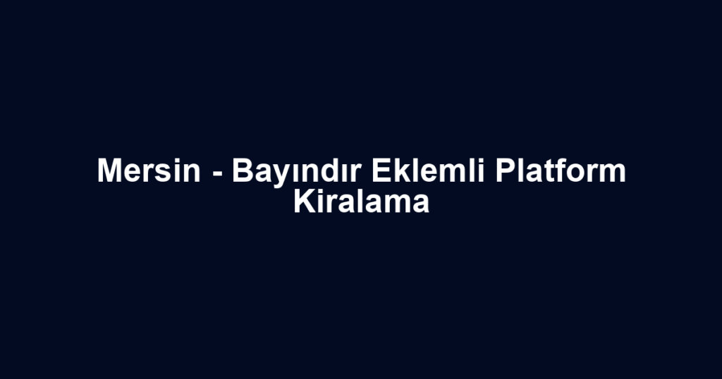 Mersin - Bayındır Eklemli Platform Kiralama