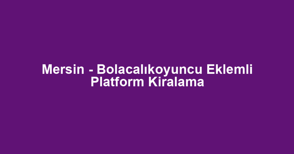 Mersin - Bolacalıkoyuncu Eklemli Platform Kiralama
