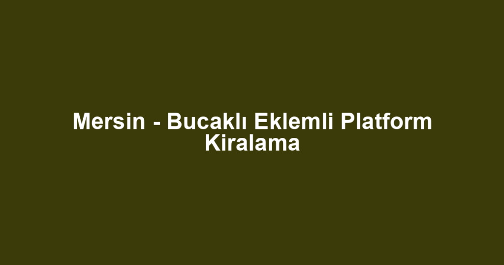 Mersin - Bucaklı Eklemli Platform Kiralama