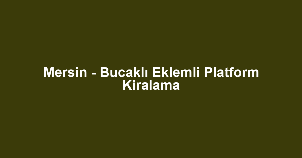 Mersin - Bucaklı Eklemli Platform Kiralama