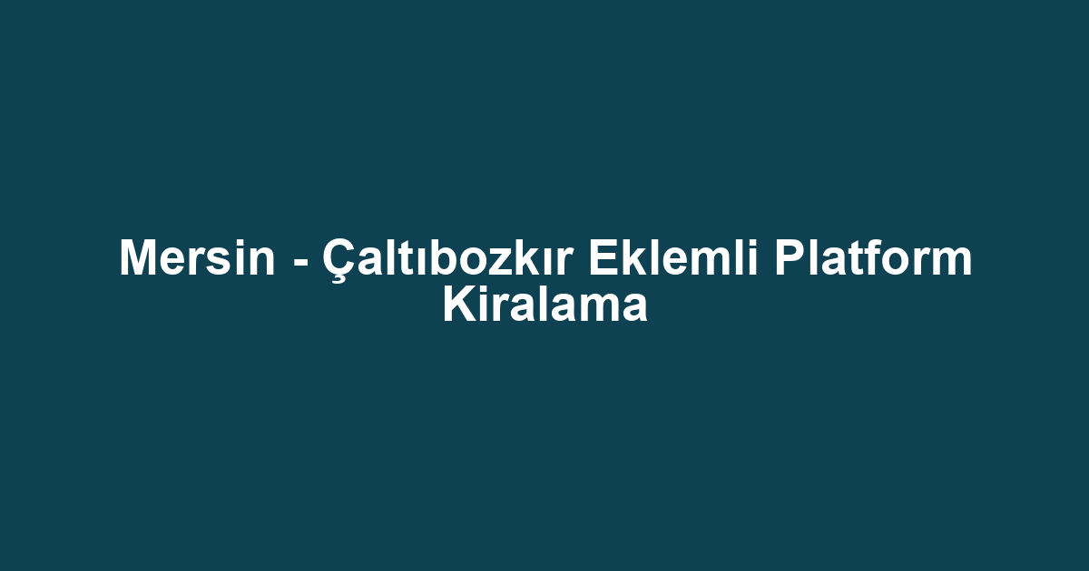 Mersin - Çaltıbozkır Eklemli Platform Kiralama