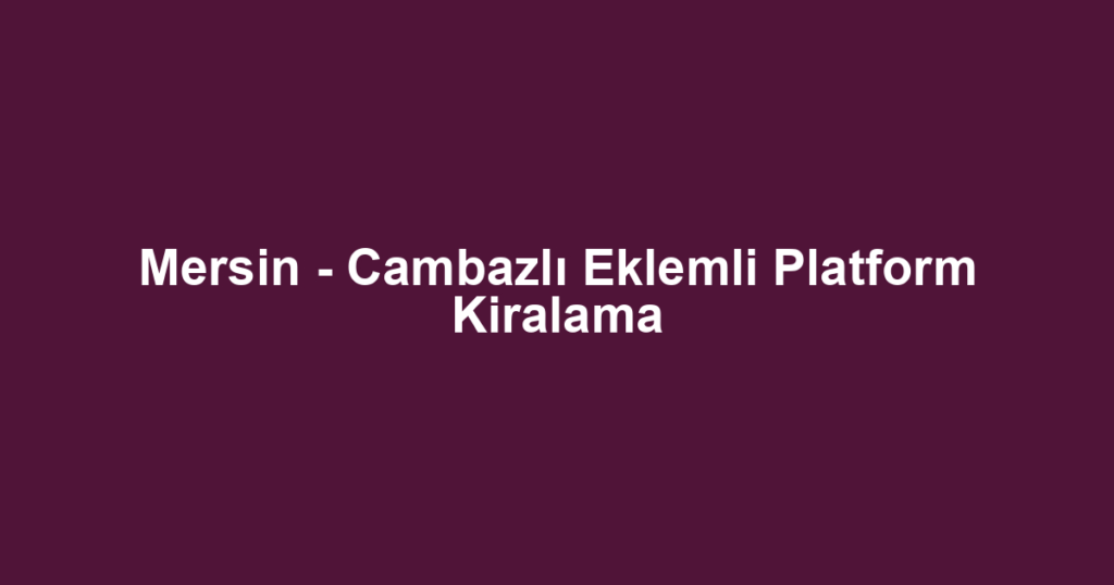 Mersin - Cambazlı Eklemli Platform Kiralama