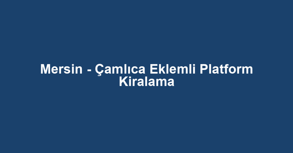 Mersin - Çamlıca Eklemli Platform Kiralama