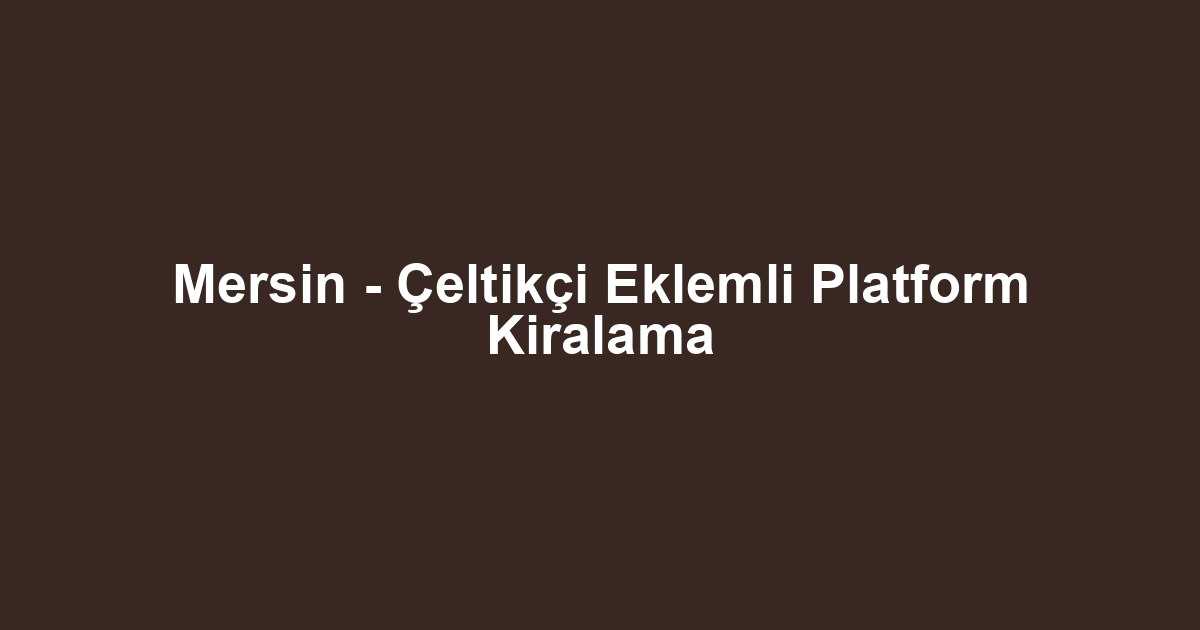 Mersin - Çeltikçi Eklemli Platform Kiralama