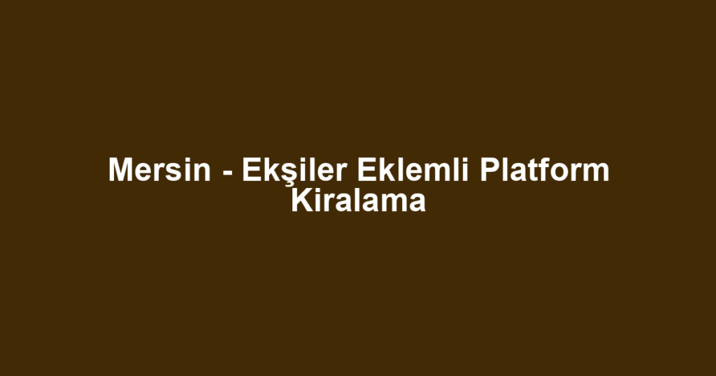 Mersin - Ekşiler Eklemli Platform Kiralama