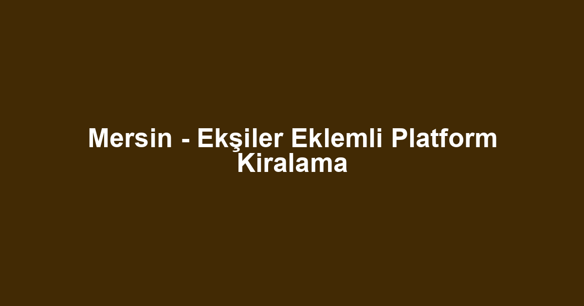 Mersin - Ekşiler Eklemli Platform Kiralama