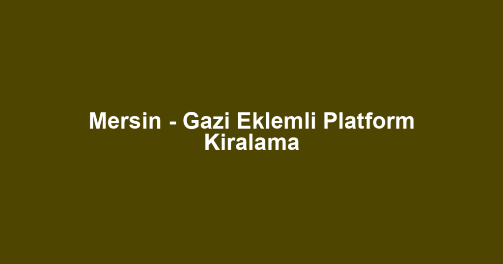 Mersin - Gazi Eklemli Platform Kiralama