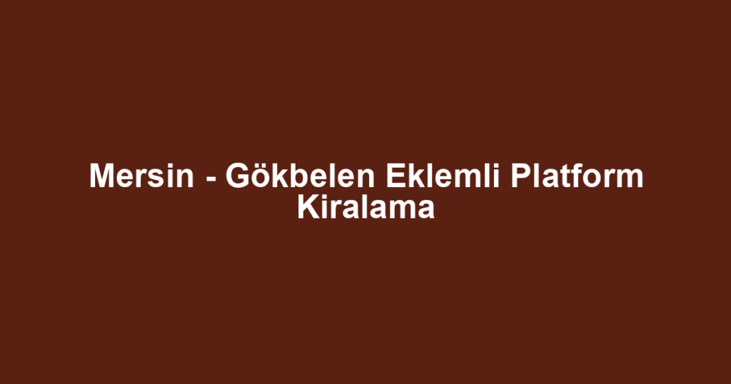 Mersin - Gökbelen Eklemli Platform Kiralama