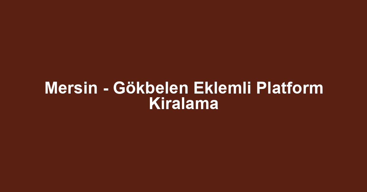 Mersin - Gökbelen Eklemli Platform Kiralama