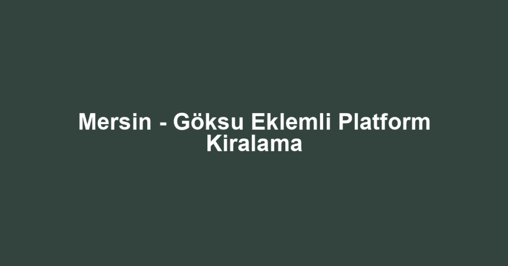 Mersin - Göksu Eklemli Platform Kiralama