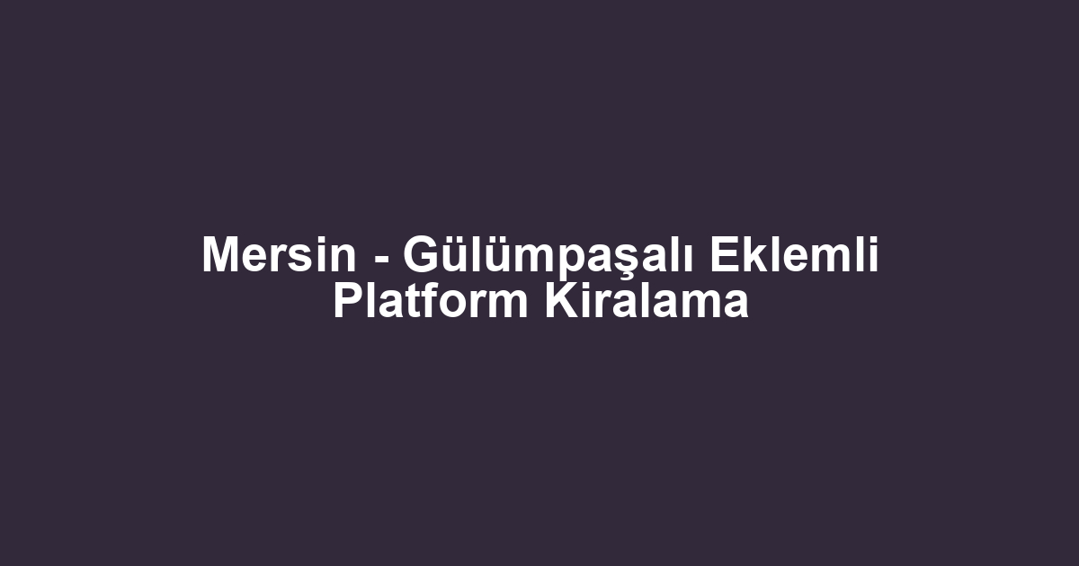 Mersin - Gülümpaşalı Eklemli Platform Kiralama