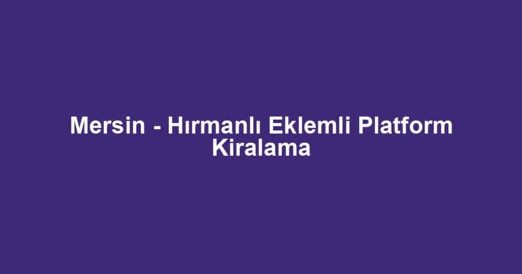 Mersin - Hırmanlı Eklemli Platform Kiralama