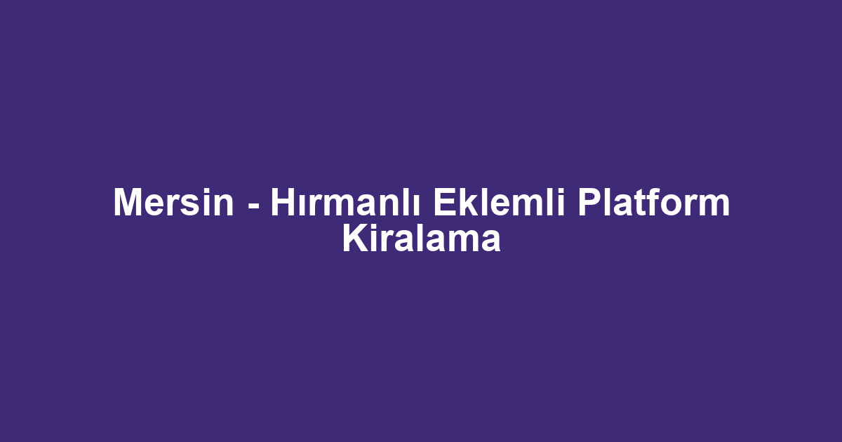 Mersin - Hırmanlı Eklemli Platform Kiralama