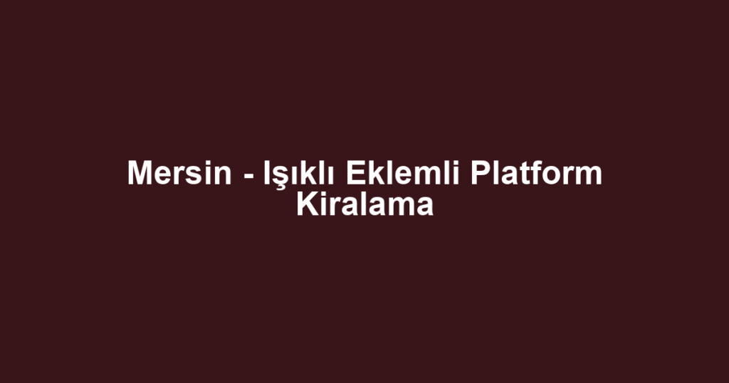 Mersin - Işıklı Eklemli Platform Kiralama