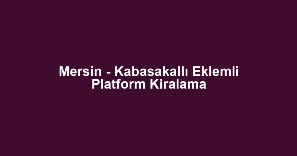 Mersin - Kabasakallı Eklemli Platform Kiralama