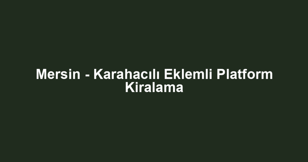 Mersin - Karahacılı Eklemli Platform Kiralama