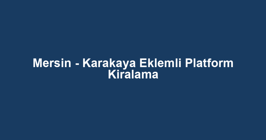 Mersin - Karakaya Eklemli Platform Kiralama