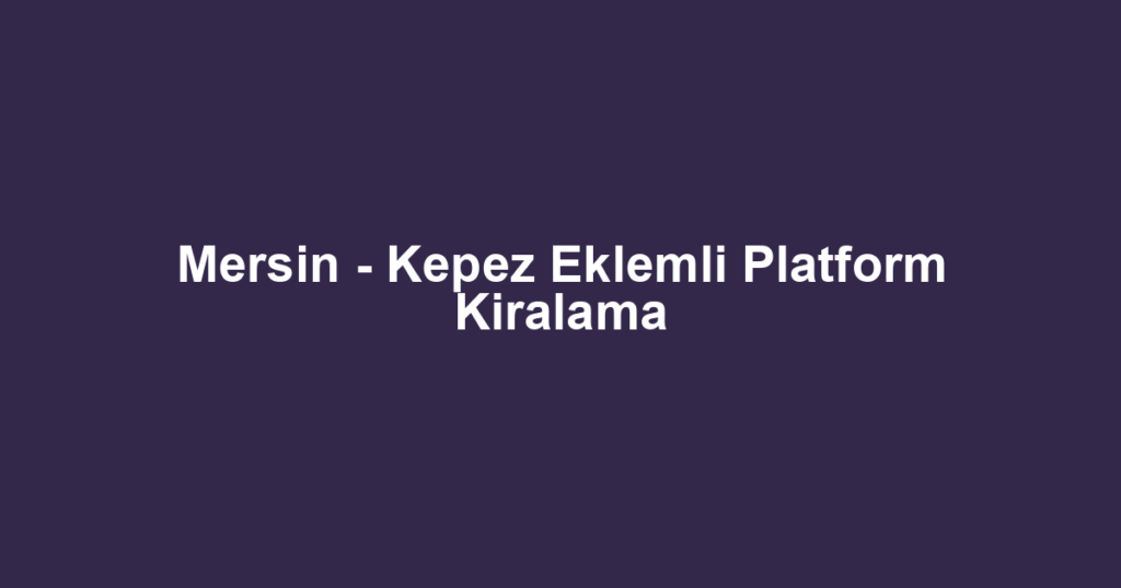 Mersin - Kepez Eklemli Platform Kiralama