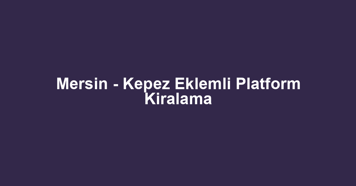 Mersin - Kepez Eklemli Platform Kiralama