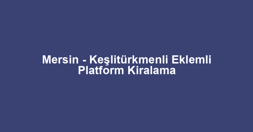 Mersin - Keşlitürkmenli Eklemli Platform Kiralama