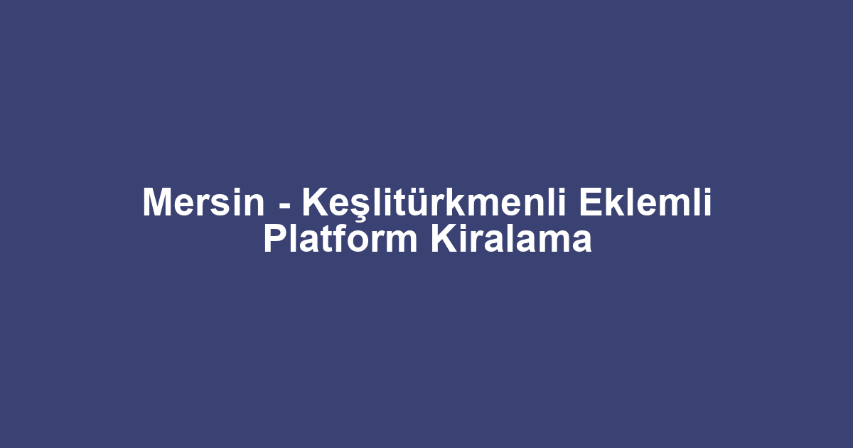 Mersin - Keşlitürkmenli Eklemli Platform Kiralama