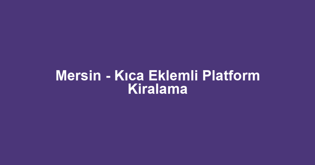 Mersin - Kıca Eklemli Platform Kiralama