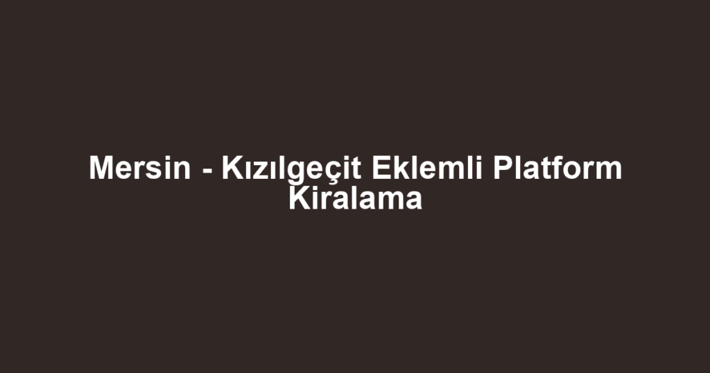 Mersin - Kızılgeçit Eklemli Platform Kiralama