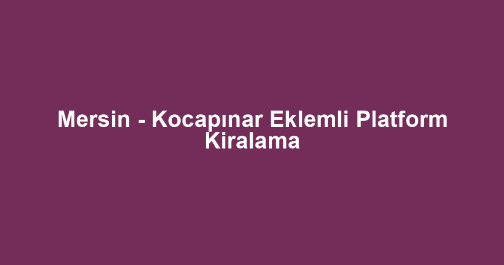 Mersin - Kocapınar Eklemli Platform Kiralama