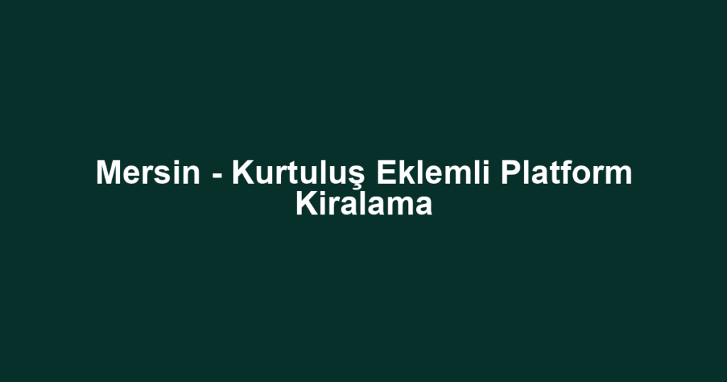 Mersin - Kurtuluş Eklemli Platform Kiralama