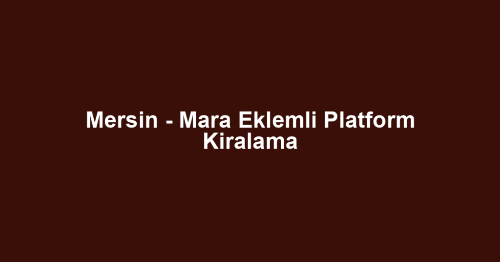 Mersin - Mara Eklemli Platform Kiralama