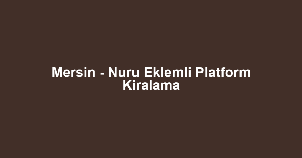 Mersin - Nuru Eklemli Platform Kiralama