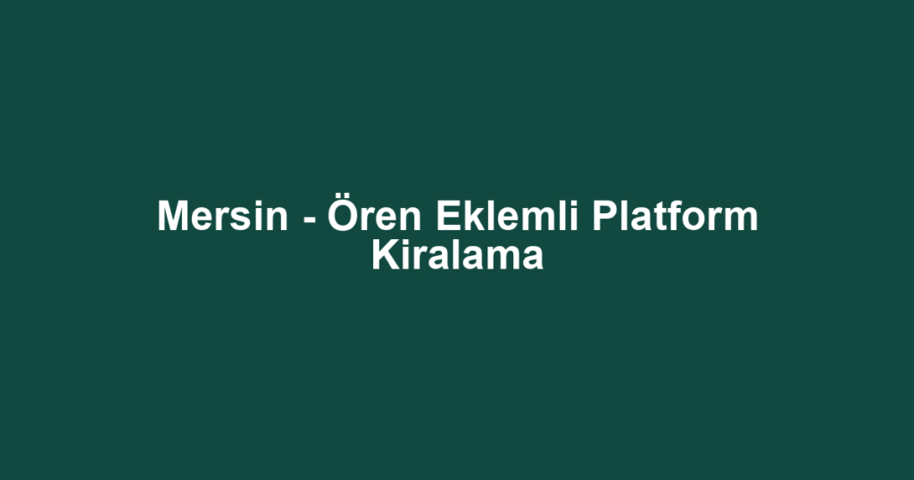 Mersin - Ören Eklemli Platform Kiralama