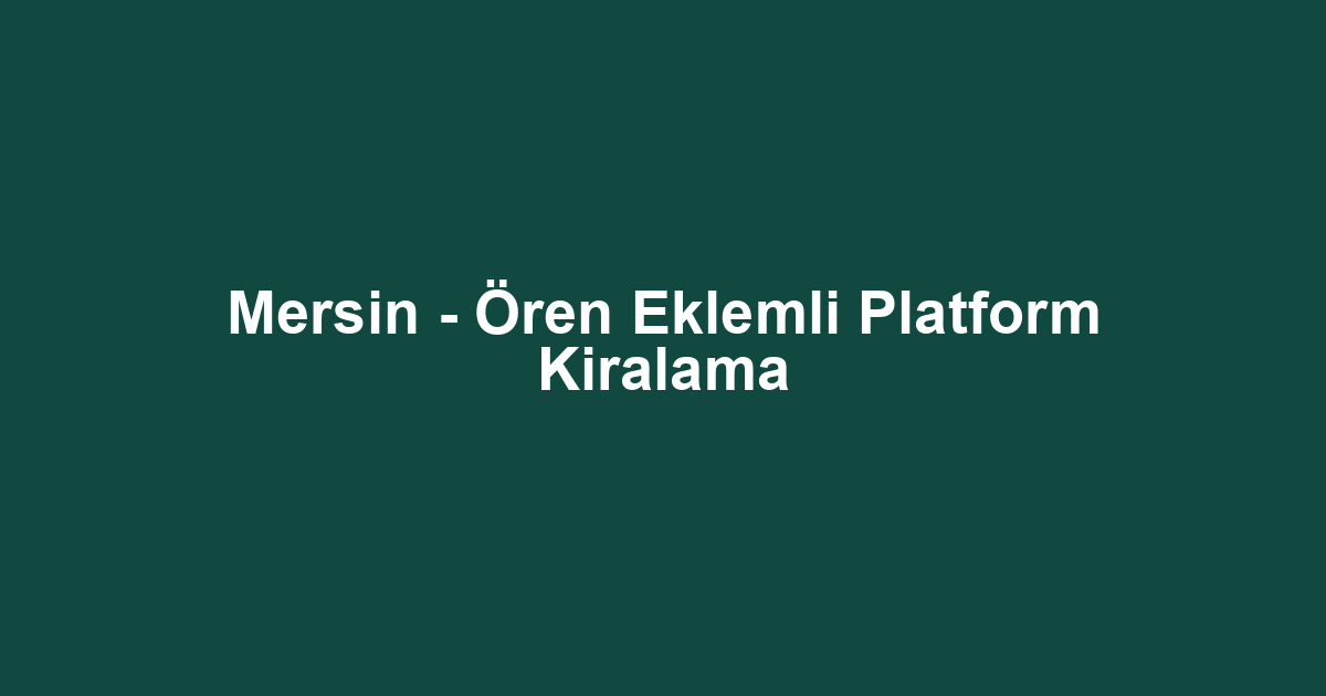 Mersin - Ören Eklemli Platform Kiralama