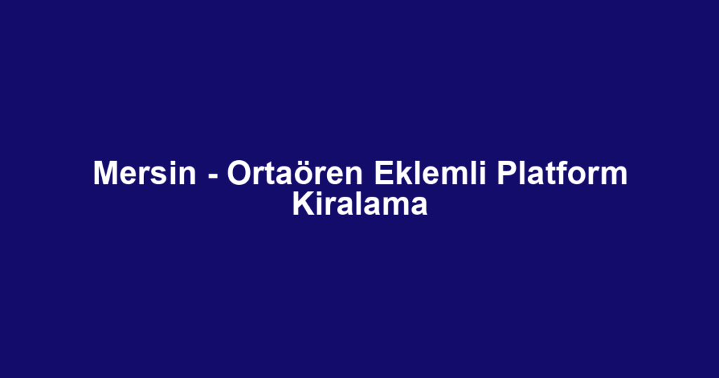 Mersin - Ortaören Eklemli Platform Kiralama